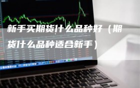 新手买期货什么品种好（期货什么品种适合新手）