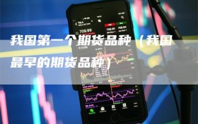我国第一个期货品种（我国最早的期货品种）