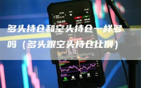 多头持仓和空头持仓一样多吗（多头跟空头持仓比例）
