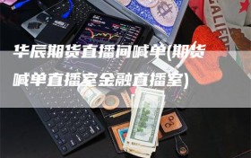 华辰期货直播间喊单(期货喊单直播室金融直播室)