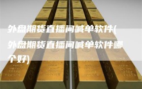 外盘期货直播间喊单软件(外盘期货直播间喊单软件哪个好)