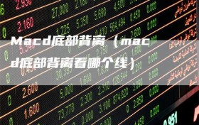 Macd底部背离（macd底部背离看哪个线）