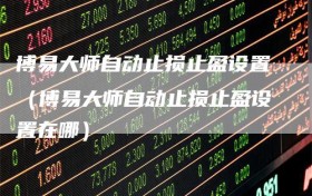 博易大师自动止损止盈设置（博易大师自动止损止盈设置在哪）