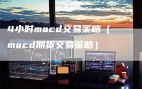 4小时macd交易策略（macd期货交易策略）
