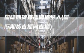 国际期货直播间追梦人(国际期货直播间直播)