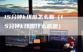 15分钟k线图怎么看（15分钟k线图什么意思）