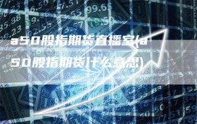 a50股指期货直播室(a50股指期货什么意思)