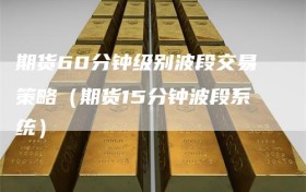 期货60分钟级别波段交易策略（期货15分钟波段系统）
