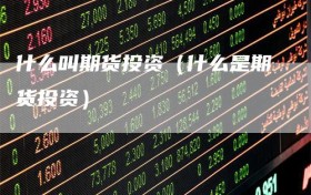 什么叫期货投资（什么是期货投资）
