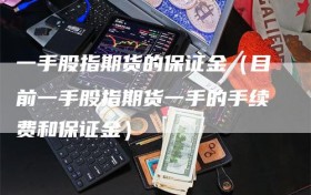 一手股指期货的保证金（目前一手股指期货一手的手续费和保证金）