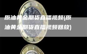 原油黄金期货直播视频(原油黄金期货直播视频回放)