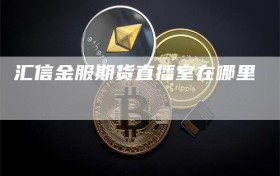 汇信金服期货直播室在哪里