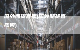 国外期货直播(国外期货直播间)