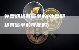 外盘期货有喊单的(外盘期货有喊单的可能吗)