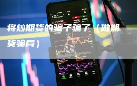 将炒期货的骗子骗了（做期货骗局）