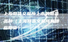 上海期货交易所上市的期货品种（上海期货交易所有哪些期货）