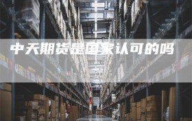 中天期货是国家认可的吗