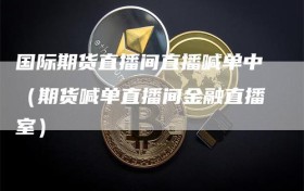 国际期货直播间直播喊单中（期货喊单直播间金融直播室）