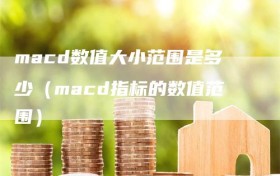 macd数值大小范围是多少（macd指标的数值范围）