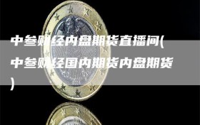 中叁财经内盘期货直播间(中叁财经国内期货内盘期货)