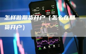 怎样做期货开户（怎么在期货开户）