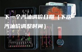 下一个汽油调价日期（下次汽油价调整时间）
