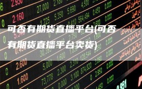 可否有期货直播平台(可否有期货直播平台卖货)