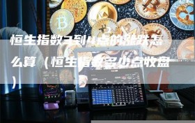 恒生指数3到4点的涨跌怎么算（恒生指数多少点收盘）