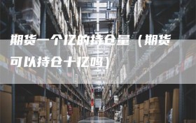 期货一个亿的持仓量（期货可以持仓十亿吗）