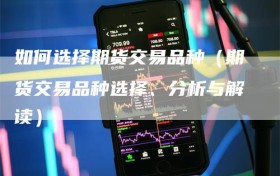 如何选择期货交易品种（期货交易品种选择、分析与解读）