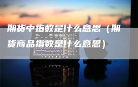 期货中指数是什么意思（期货商品指数是什么意思）