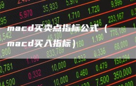 macd买卖点指标公式（macd买入指标）