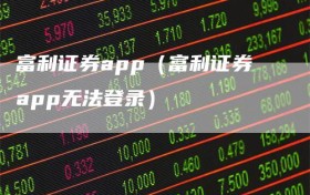 富利证券app（富利证券app无法登录）