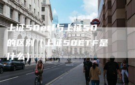 上证50etf与上证50的区别（上证50ETF是什么）