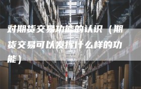 对期货交易功能的认识（期货交易可以发挥什么样的功能）