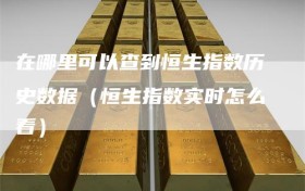 在哪里可以查到恒生指数历史数据（恒生指数实时怎么看）