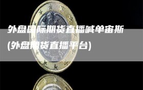 外盘国际期货直播喊单宙斯(外盘期货直播平台)