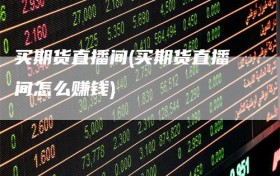 买期货直播间(买期货直播间怎么赚钱)