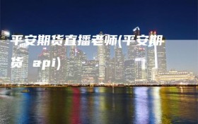 平安期货直播老师(平安期货 api)