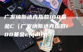 广发纳斯达克指数100基金C（广发纳斯达克指数100基金c(qdll)）