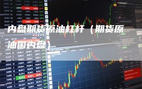 内盘期货原油杠杆（期货原油国内盘）