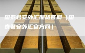 国泰君安外汇期货官网（国泰君安外汇官方网）