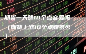 期货一天赚10个点容易吗（期货上涨10个点赚多少）