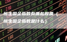恒生国企指数有哪些股票（恒生国企指数是什么）