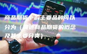 商品期货中的主要品种可以分为（简述商品期货的概念及其主要分类）