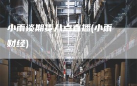 小雨谈期货八点直播(小雨财经)