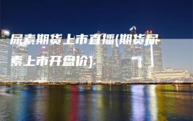 尿素期货上市直播(期货尿素上市开盘价)