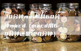 30分钟macd和60分钟macd（macd用60分钟还是120分钟）