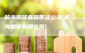 前海期货直播带货公司(前海期货有限公司)