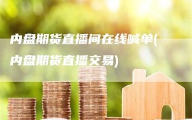 内盘期货直播间在线喊单(内盘期货直播交易)